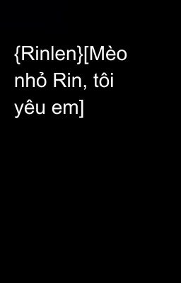 {Rinlen}[Mèo nhỏ Rin, tôi yêu em]