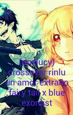 (rinxlucy) crossover Rinlu un amor extraño fairy tail x blue exorcist(PAUSADA)