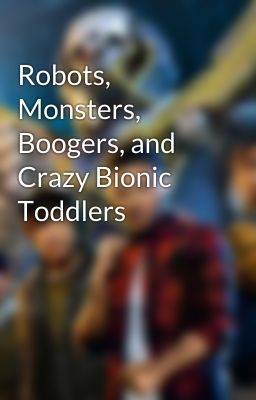 Robots, Monsters, Boogers, and Crazy Bionic Toddlers