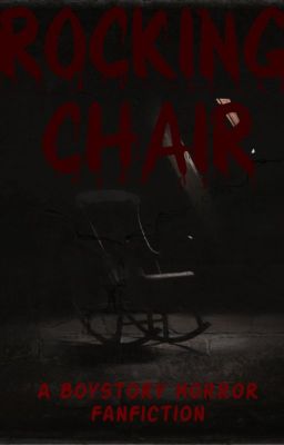 Rocking Chair ~A BoyStory Horror FanFiction~ (ON HIATUS)