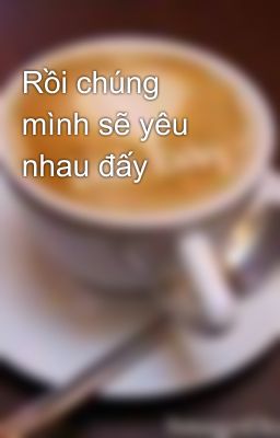 Rồi chúng mình sẽ yêu nhau đấy