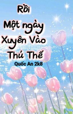 Rồi Một Ngày Xuyên Vào Thú Thế( Xuyên không- Thú Nhân- Ngọt Sủng)