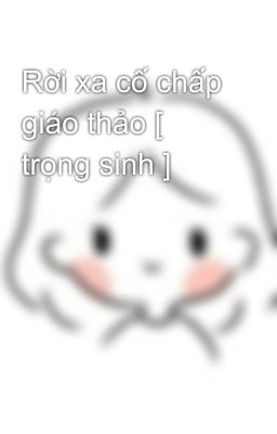 Rời xa cố chấp giáo thảo [ trọng sinh ]