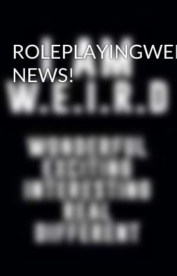 ROLEPLAYINGWEIRDO NEWS!