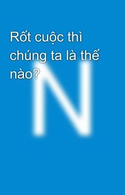 Rốt cuộc thì chúng ta là thế nào? 