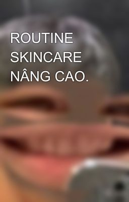 ROUTINE SKINCARE NÂNG CAO.