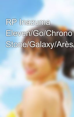 RP Inazuma Eleven/Go/Chrono Stone/Galaxy/Arès/Orion