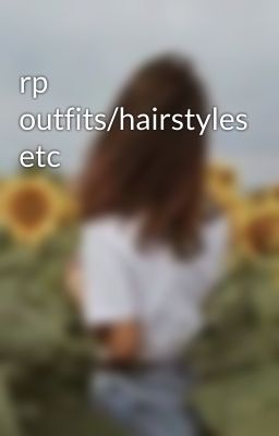 rp outfits/hairstyles etc