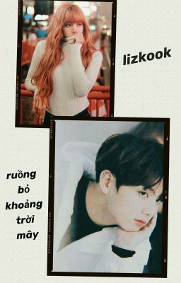 Ruồng bỏ khoảng trời mây ✘ Lizkook 