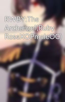 RWBY:The Archangel(Ruby RoseXOPmaleOC)