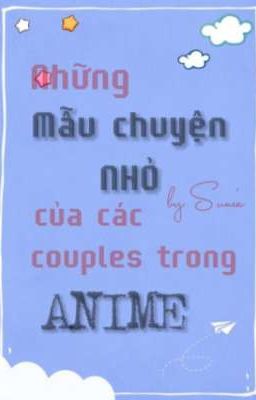 [S] [Fanfic] NHỮNG MẪU CHUYỆN NHỎ CỦA CÁC COUPLES TRONG ANIME