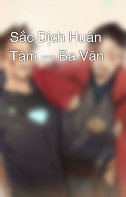 Sắc Dịch Huân Tâm --- Ba Văn