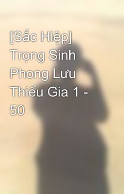 [Sắc Hiệp] Trọng Sinh Phong Lưu Thiếu Gia 1 - 50