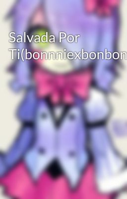 Salvada Por Ti(bonnniexbonbon)