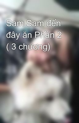 Sam Sam đến đây ăn Phần 2 ( 3 chương)