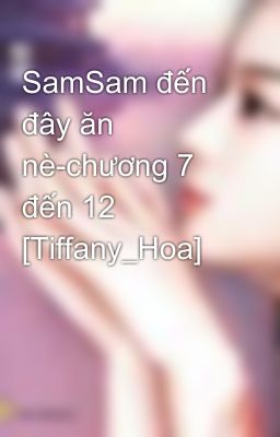 SamSam đến đây ăn nè-chương 7 đến 12 [Tiffany_Hoa]