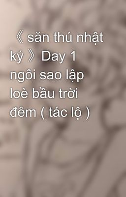 《 săn thú nhật ký 》Day 1 ngôi sao lập loè bầu trời đêm ( tác lộ )