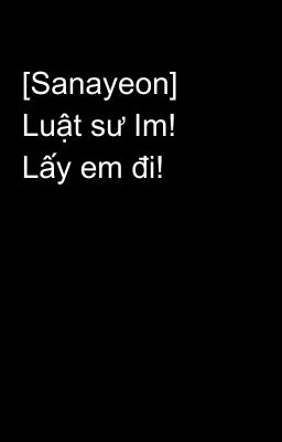 [Sanayeon]  Luật sư Im! Lấy em đi!