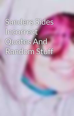 Sanders Sides Incorrect Quotes And Random Stuff