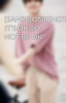 [SANRI][ONESHOT] IT'S OK TO NOT BE OK