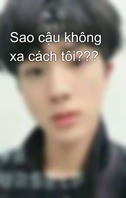 Sao cậu không xa cách tôi???