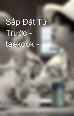 Sắp Đặt Từ Trước - taekook -