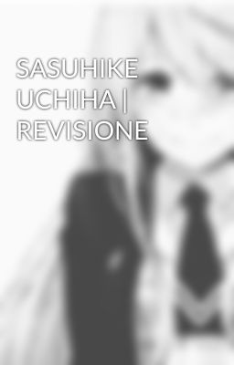 SASUHIKE UCHIHA | REVISIONE