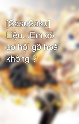 [SasuSaku] Liệu...Em có cơ hội gỡ hoà không ?