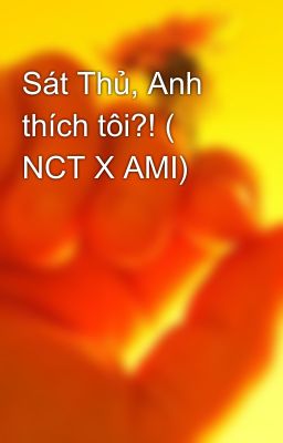 Sát Thủ, Anh thích tôi?! ( NCT X AMI)