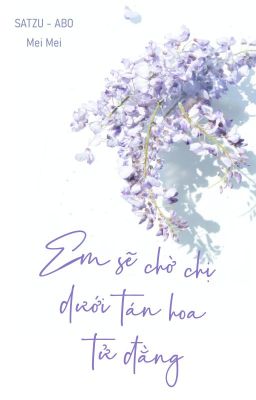 [SaTzu - ABO] Em sẽ chờ chị dưới tán hoa tử đằng - Mei Mei