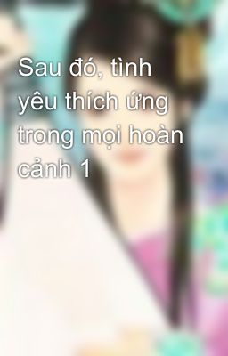 Sau đó, tình yêu thích ứng trong mọi hoàn cảnh 1