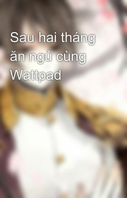 Sau hai tháng ăn ngủ cùng Wattpad