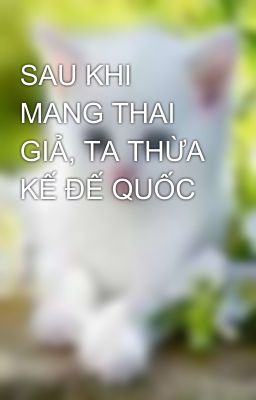 SAU KHI MANG THAI GIẢ, TA THỪA KẾ ĐẾ QUỐC