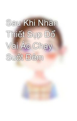 Sau Khi Nhân Thiết Sụp Đổ Vai Ác Chạy Suốt Đêm