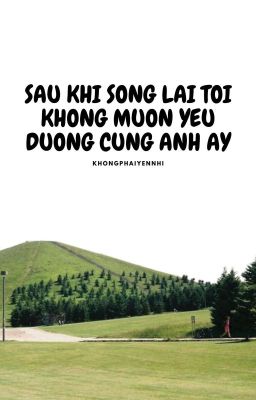 SAU KHI SỐNG LẠI TÔI KHÔNG MUỐN MÌNH YÊU ĐƯƠNG CÙNG ANH ẤY