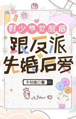 Sau khi thiếu gia giả thức tỉnh cùng vai ác cưới trước yêu sau