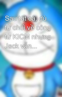 Sau tất cả, dù từ chối về công từ KICM nhưng Jack vẫn...