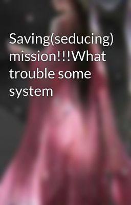 Saving(seducing) mission!!!What trouble some system