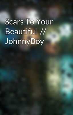 Scars To Your Beautiful  // JohnnyBoy