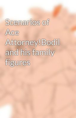 Scenarios of Ace Attorney!Bodil and his family figures