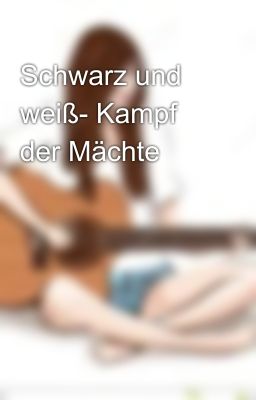 Schwarz und weiß- Kampf der Mächte 