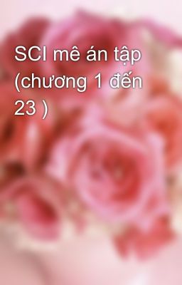 SCI mê án tập (chương 1 đến 23 )