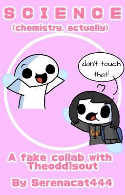 Science (Chemistry, actually) (A fake collab with Theodd1sout)