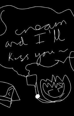 scream and I'll kiss you ~{read desc}~