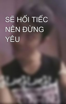 SẼ HỐI TIẾC NÊN ĐỪNG YÊU 