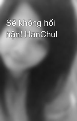 Sẽ không hối hận! HanChul