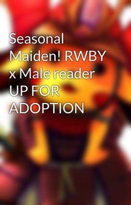 Seasonal Maiden! RWBY x Male reader UP FOR ADOPTION