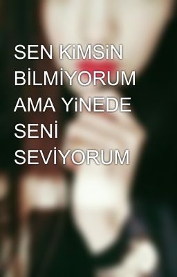 SEN KiMSiN BİLMİYORUM AMA YiNEDE SENİ SEVİYORUM