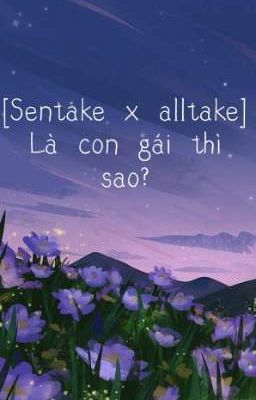 [Sentake x alltake] Là con gái thì sao