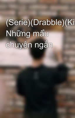 (Serie)(Drabble)(Kiwoon) Những mẩu chuyện ngắn